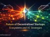 Future of Decentralized Startups: Ecosystems and VC Strategies